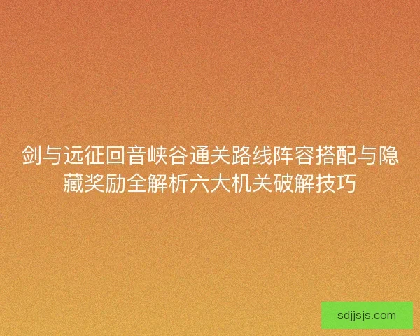 剑与远征回音峡谷通关路线阵容搭配与隐藏奖励全解析六大机关破解技巧