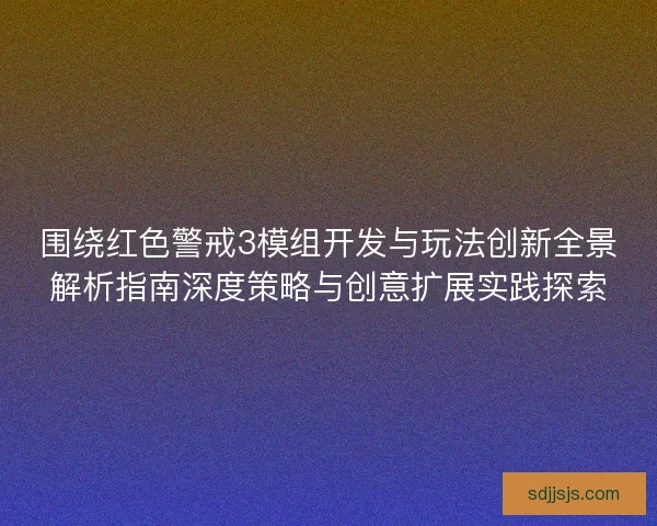 围绕红色警戒3模组开发与玩法创新全景解析指南深度策略与创意扩展实践探索